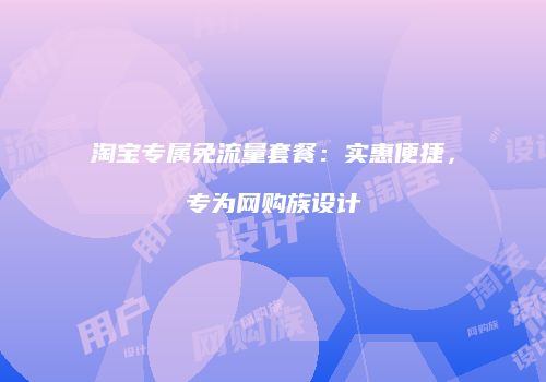 淘宝专属免流量套餐：实惠便捷，专为网购族设计