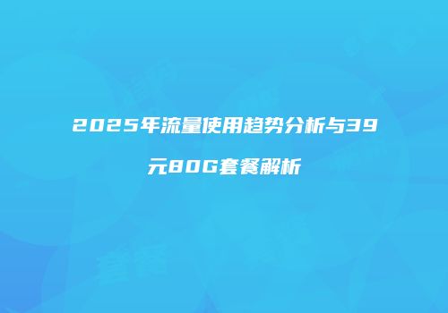 2025年流量使用趋势分析与39元80G套餐解析