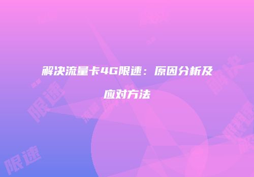 解决流量卡4G限速：原因分析及应对方法