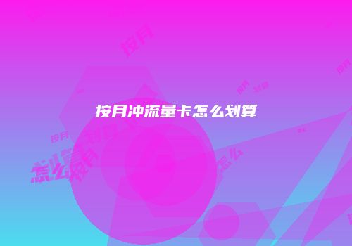 按月冲流量卡怎么划算