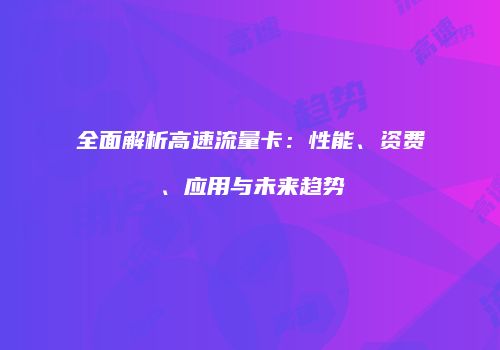 全面解析高速流量卡：性能、资费、应用与未来趋势