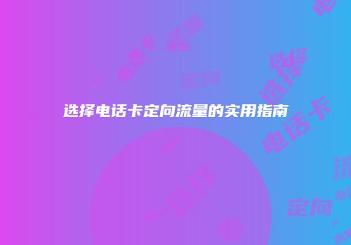 选择电话卡定向流量的实用指南