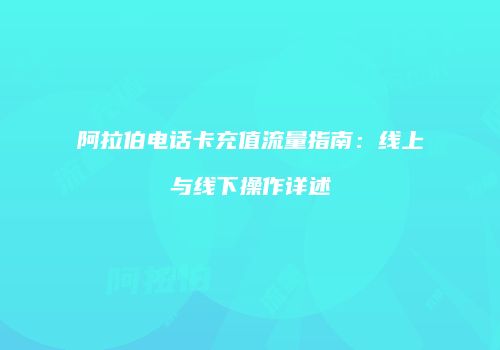 阿拉伯电话卡充值流量指南：线上与线下操作详述