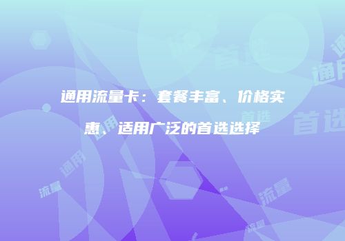 通用流量卡:套餐丰富、价格实惠、适用广泛的首选选择