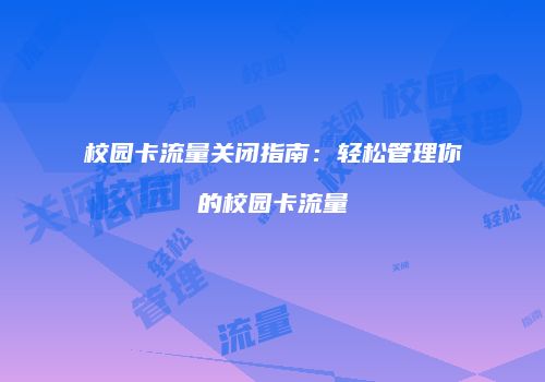 校园卡流量关闭指南：轻松管理你的校园卡流量