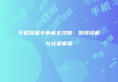 手机流量卡申请全攻略：步骤详解与注意事项