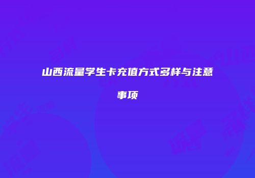 山西流量学生卡充值方式多样与注意事项