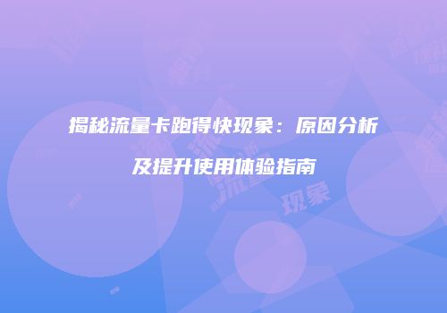 揭秘流量卡跑得快现象：原因分析及提升使用体验指南
