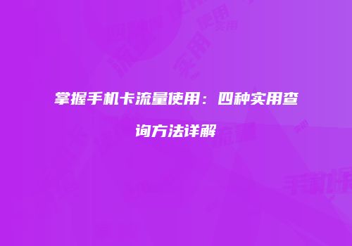 掌握手机卡流量使用:四种实用查询方法详解