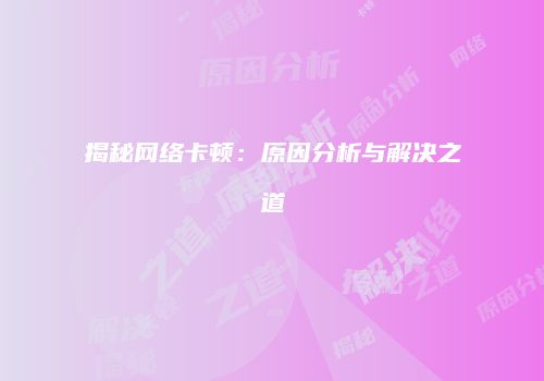 揭秘网络卡顿：原因分析与解决之道