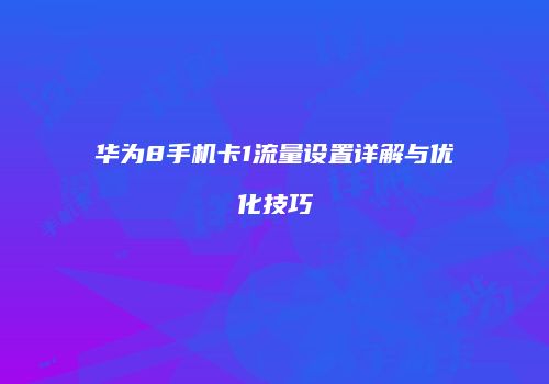 华为8手机卡1流量设置详解与优化技巧