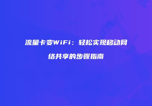 流量卡变WiFi:轻松实现移动网络共享的步骤指南