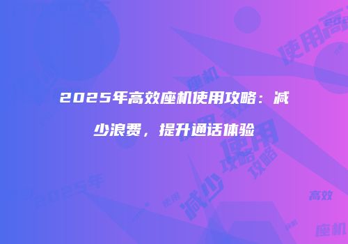 2025年高效座机使用攻略:减少浪费,提升通话体验