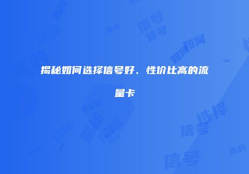 揭秘如何选择信号好、性价比高的流量卡