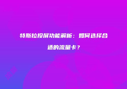 特斯拉投屏功能解析：如何选择合适的流量卡？