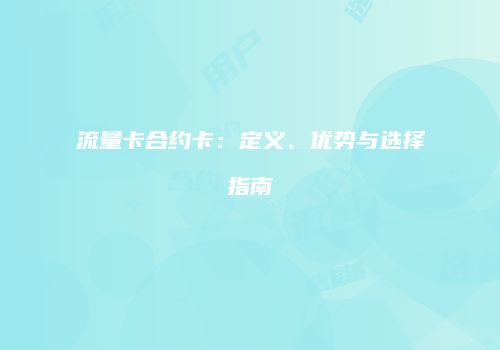 流量卡合约卡：定义、优势与选择指南