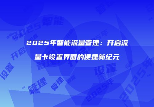 2025年智能流量管理：开启流量卡设置界面的便捷新纪元