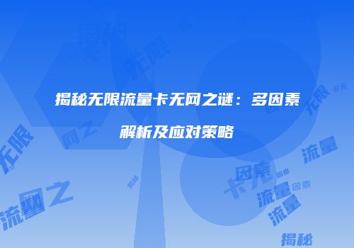 揭秘无限流量卡无网之谜:多因素解析及应对策略