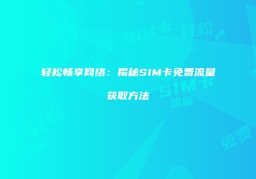 轻松畅享网络:揭秘SIM卡免费流量获取方法