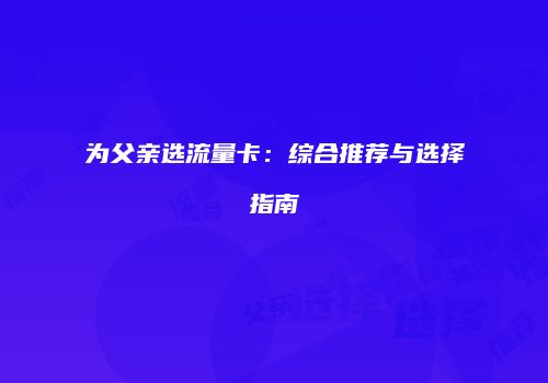 为父亲选流量卡：综合推荐与选择指南