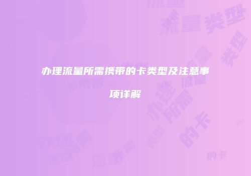 办理流量所需携带的卡类型及注意事项详解