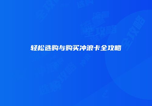 轻松选购与购买冲浪卡全攻略