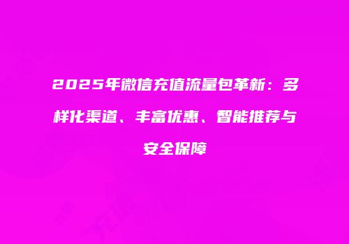 2025年微信充值流量包革新：多样化渠道、丰富优惠、智能推荐与安全保障