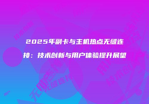 2025年副卡与主机热点无缝连接：技术创新与用户体验提升展望
