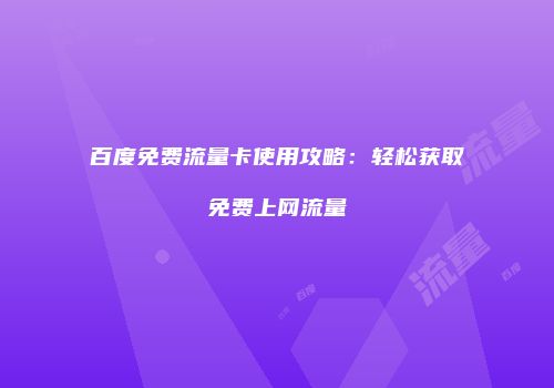 百度免费流量卡使用攻略:轻松获取免费上网流量