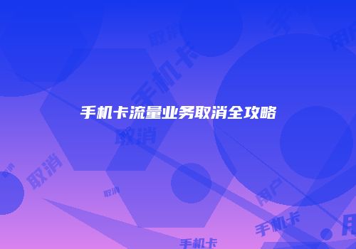 手机卡流量业务取消全攻略