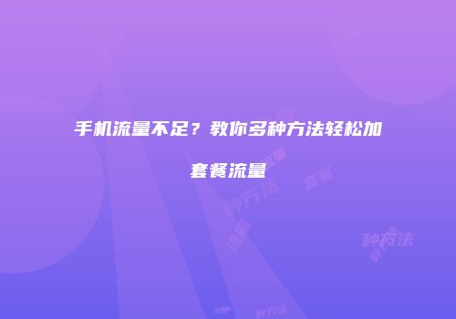 手机流量不足?教你多种方法轻松加套餐流量