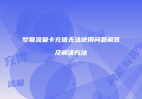 梦联流量卡充值无法使用问题解答及解决方法