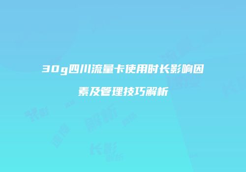 30g四川流量卡使用时长影响因素及管理技巧解析