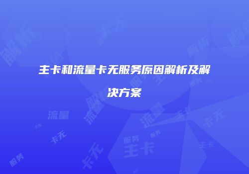 主卡和流量卡无服务原因解析及解决方案