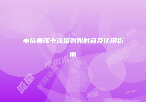 电信春晖卡流量到账时间及使用指南