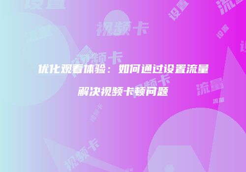 优化观看体验：如何通过设置流量解决视频卡顿问题