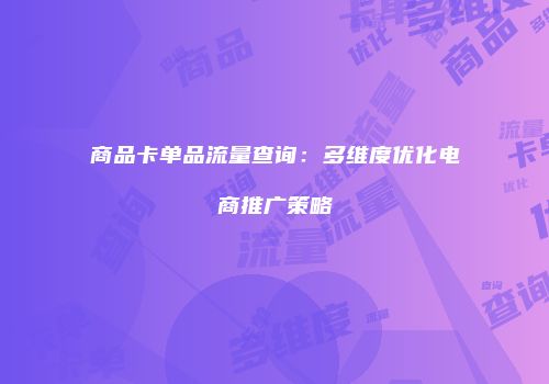 商品卡单品流量查询:多维度优化电商推广策略