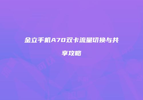 金立手机A70双卡流量切换与共享攻略