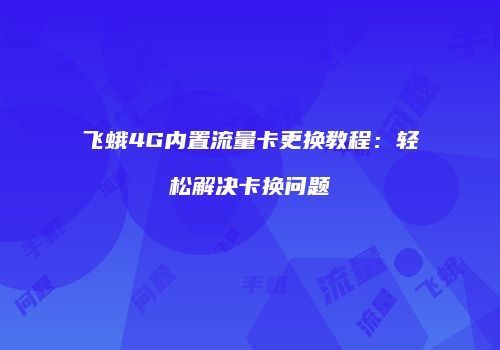 飞蛾4G内置流量卡更换教程：轻松解决卡换问题