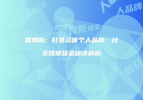 詹姆斯:打造多面个人品牌,社交媒体吸金秘诀解析