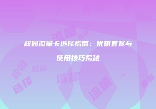 校园流量卡选择指南：优惠套餐与使用技巧揭秘
