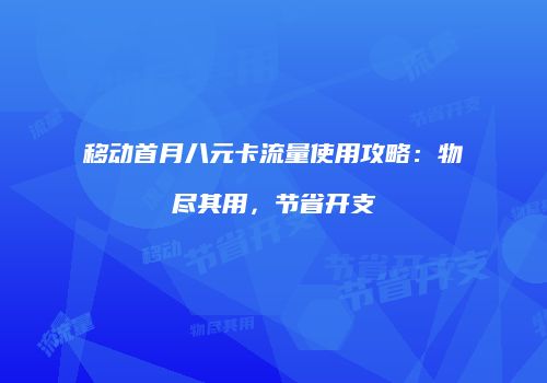 移动首月八元卡流量使用攻略：物尽其用，节省开支