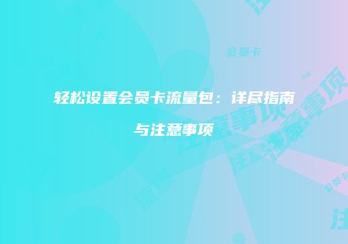 轻松设置会员卡流量包：详尽指南与注意事项