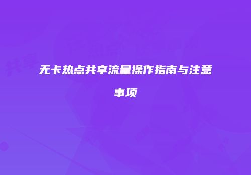 无卡热点共享流量操作指南与注意事项