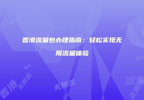 香港流量包办理指南：轻松实现无限流量体验