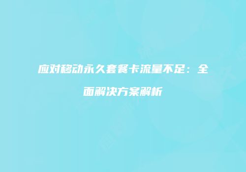 应对移动永久套餐卡流量不足：全面解决方案解析