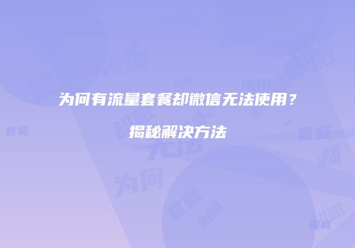 为何有流量套餐却微信无法使用？揭秘解决方法