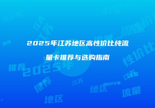 2025年江苏地区高性价比纯流量卡推荐与选购指南