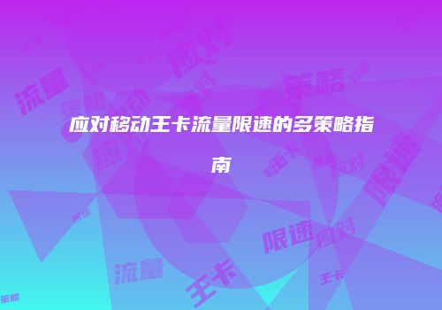 应对移动王卡流量限速的多策略指南