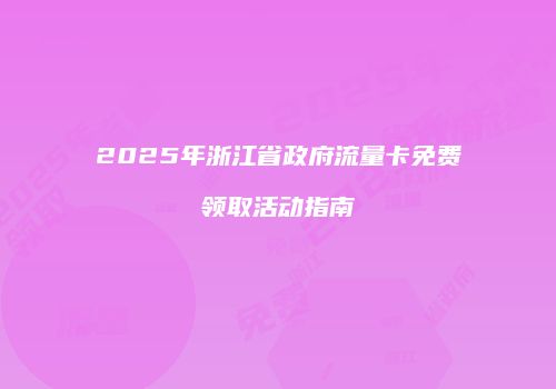 2025年浙江省政府流量卡免费领取活动指南